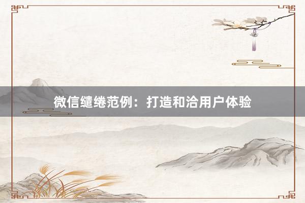 微信缱绻范例：打造和洽用户体验