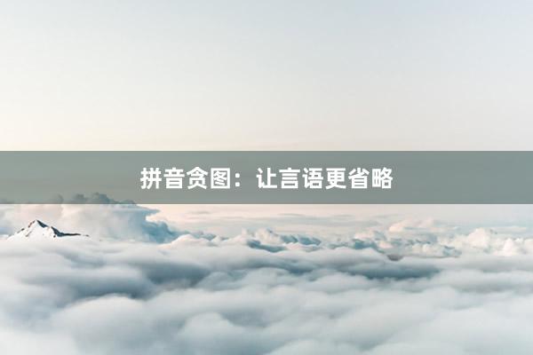 拼音贪图：让言语更省略