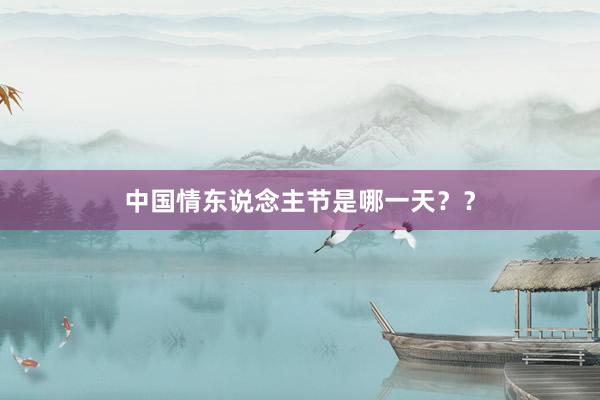 中国情东说念主节是哪一天？？