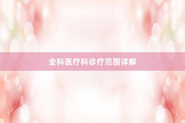 全科医疗科诊疗范围详解