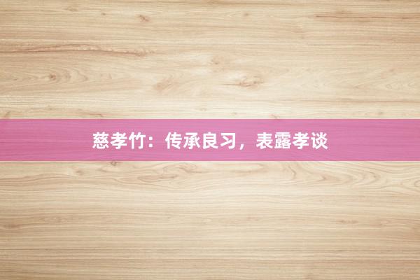 慈孝竹：传承良习，表露孝谈