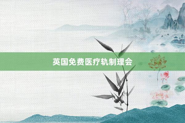 英国免费医疗轨制理会