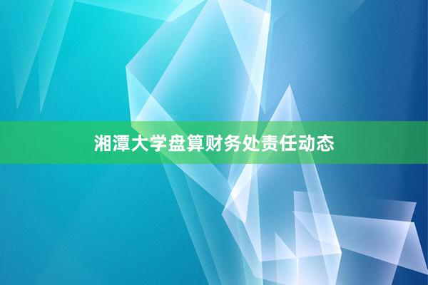 湘潭大学盘算财务处责任动态