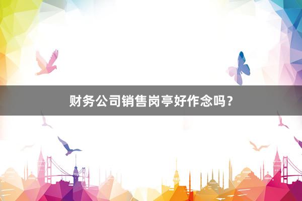 财务公司销售岗亭好作念吗？