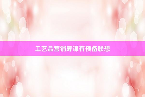 工艺品营销筹谋有预备联想